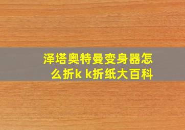 泽塔奥特曼变身器怎么折k k折纸大百科